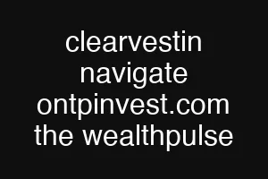 clearvestin navigate ontpinvest.com the wealthpulse